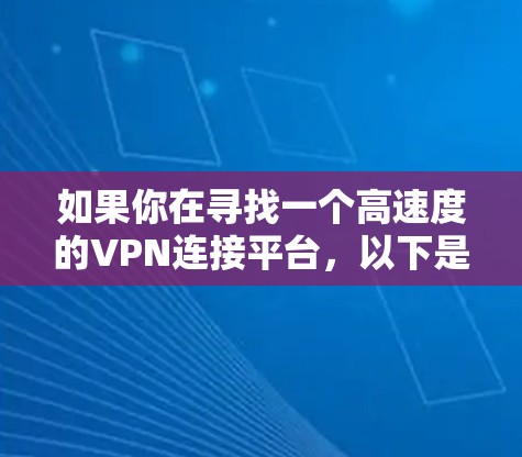 如果你在寻找一个高速度的VPN连接平台，以下是一些推荐和配置建议，帮助你快速设置并优化VPN连接