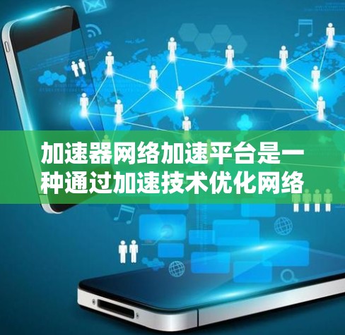 加速器网络加速平台是一种通过加速技术优化网络性能的解决方案，旨在提升数据传输速度和效率。以下是对加速器网络加速平台的详细分析和总结
