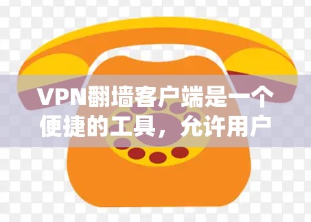 VPN翻墙客户端是一个便捷的工具，允许用户绕过网络限制，访问被屏蔽的内容。以下是关于VPN翻墙客户端的详细说明