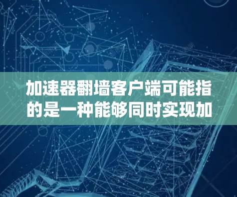 加速器翻墙客户端可能指的是一种能够同时实现加速访问和绕过网络限制的客户端工具。这种工具通常用于在被监控或限制的网络环境中，访问被屏蔽的网站或服务