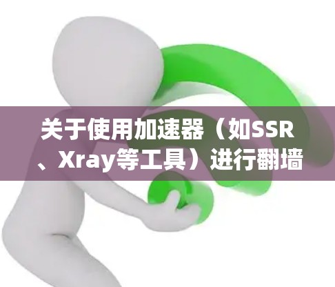 关于使用加速器（如SSR、Xray等工具）进行翻墙访问网站的教程，以下是一些基本的指导和注意事项。请注意，使用加速器进行翻墙可能涉及到网络安全和法律问题，使用时需谨慎