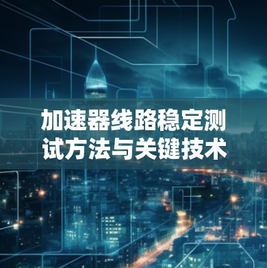 加速器线路稳定测试方法与关键技术分析