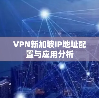 VPN新加坡IP地址配置与应用分析