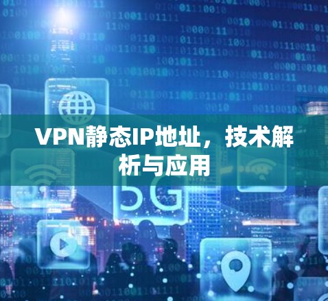 VPN静态IP地址，技术解析与应用