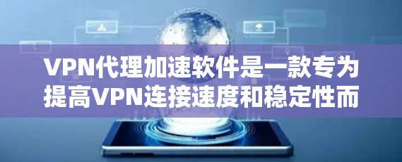 VPN代理加速软件是一款专为提高VPN连接速度和稳定性而设计的软件，通过本地安装在设备上的技术，优化VPN连接，提升使用体验。以下是对该软件的详细分析和总结
