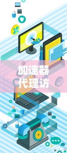 加速器代理访问服务，技术原理与应用实践