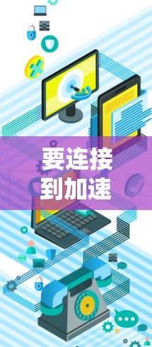 要连接到加速器账号，通常涉及使用API密钥或OAuth 2.授权。以下是两种方法的详细步骤