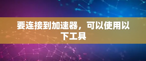 要连接到加速器，可以使用以下工具