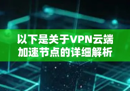 以下是关于VPN云端加速节点的详细解析