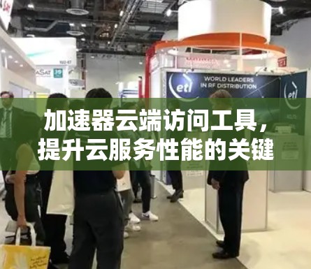 加速器云端访问工具，提升云服务性能的关键