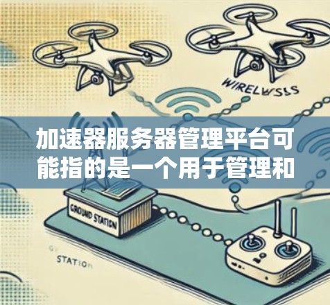 加速器服务器管理平台可能指的是一个用于管理和优化服务器性能的平台,可能涉及以下几个方面 加速器服务器管理平台可能指的是一个用于管理和优化服务器性能的平台,可能涉及以下几个方面