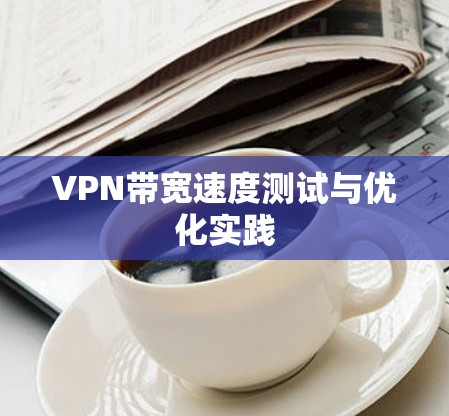 VPN带宽速度测试与优化实践