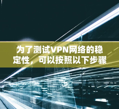 为了测试VPN网络的稳定性，可以按照以下步骤进行