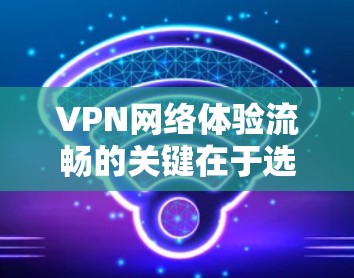 VPN网络体验流畅的关键在于选择合适的服务和正确配置,同时优化网络环境。以下是一些推荐的步骤和方法,帮助你获得流畅的VPN体验 VPN网络体验流畅的关键在于选择合适的服务和正确配置,同时优化网络环境。以下是一些推荐的步骤和方法,帮助你获得流畅的VPN体验