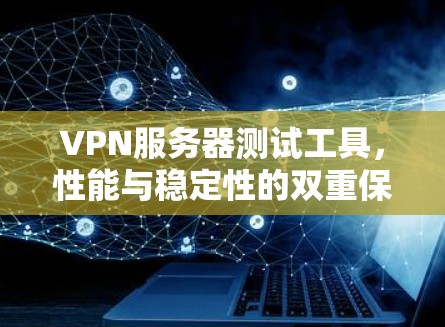 VPN服务器测试工具，性能与稳定性的双重保障