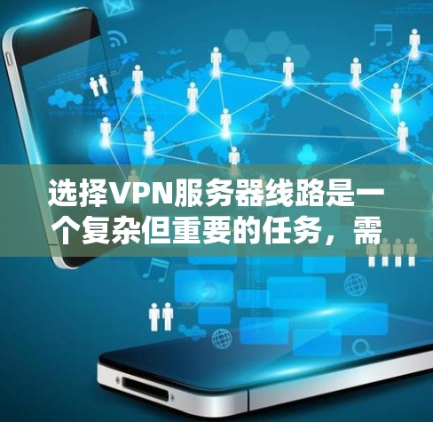 选择VPN服务器线路是一个复杂但重要的任务，需要综合考虑多个因素以确保您的网络安全和隐私。以下是对选择VPN服务器线路的详细分析和建议