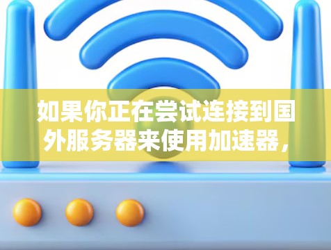 如果你正在尝试连接到国外服务器来使用加速器，以下是一些可能的方法和注意事项