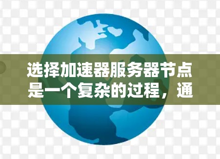 选择加速器服务器节点是一个复杂的过程，通常涉及网络安全、性能优化和法律合规等多个方面。以下是一些关键因素和建议，帮助你做出明智的选择