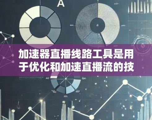 加速器直播线路工具是用于优化和加速直播流的技术和服务，帮助减少延迟、提高带宽利用率，并确保直播内容能够流畅传输和播放。以下是对这些工具的详细分析和总结