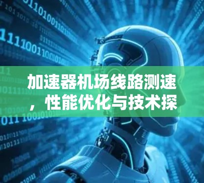 加速器机场线路测速，性能优化与技术探讨