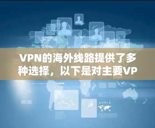 VPN的海外线路提供了多种选择,以下是对主要VPN服务的分析和推荐 VPN的海外线路提供了多种选择,以下是对主要VPN服务的分析和推荐