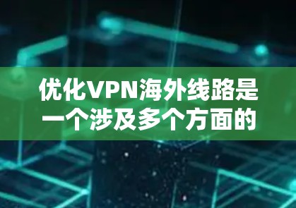 优化VPN海外线路是一个涉及多个方面的过程,需要从选择服务器、提供商、配置设备到监控和优化连接速度等多个步骤进行。以下是一些详细的建议和步骤,帮助你更好地优化VPN连接 优化VPN海外线路是一个涉及多个方面的过程,需要从选择服务器、提供商、配置设备到监控和优化连接速度等多个步骤进行。以下是一些详细的建议和步骤,帮助你更好地优化VPN连接