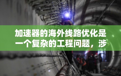 加速器的海外线路优化是一个复杂的工程问题,涉及技术、商业、法律和国际合作等多个方面。以下是一些可能的优化方向和策略 加速器的海外线路优化是一个复杂的工程问题,涉及技术、商业、法律和国际合作等多个方面。以下是一些可能的优化方向和策略