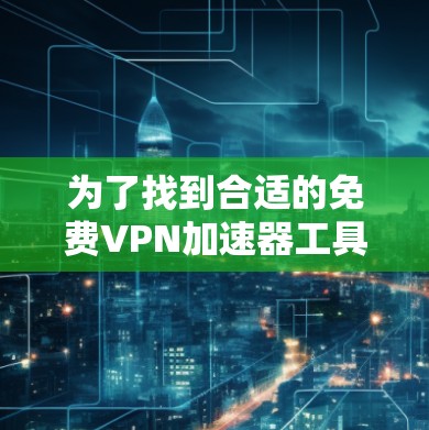 为了找到合适的免费VPN加速器工具,您可以按照以下步骤进行 为了找到合适的免费VPN加速器工具,您可以按照以下步骤进行