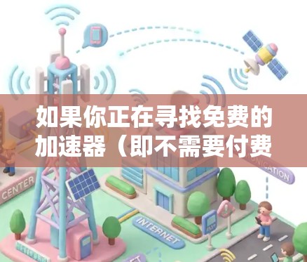 如果你正在寻找免费的加速器（即不需要付费就可以使用的工具或服务）以下是一些常见的免费加速器及其测评，帮助你了解它们的功能、优缺点以及适用场景