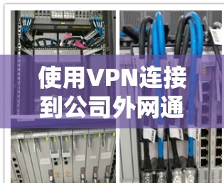 使用VPN连接到公司外网通常分为几个步骤，安装VPN软件、配置服务器信息、连接测试和使用。以下是详细的步骤指南