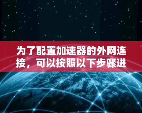 为了配置加速器的外网连接，可以按照以下步骤进行