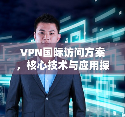 VPN国际访问方案，核心技术与应用探析