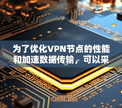 为了优化VPN节点的性能和加速数据传输，可以采用以下策略和工具