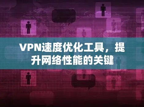 VPN速度优化工具，提升网络性能的关键
