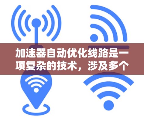 加速器自动优化线路是一项复杂的技术，涉及多个方面的优化和调整，以提高硬件性能和效率。以下是对这一技术的详细分析和总结