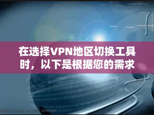 在选择VPN地区切换工具时，以下是根据您的需求整理的推荐和考虑因素