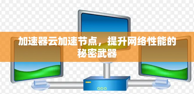 加速器云加速节点，提升网络性能的秘密武器