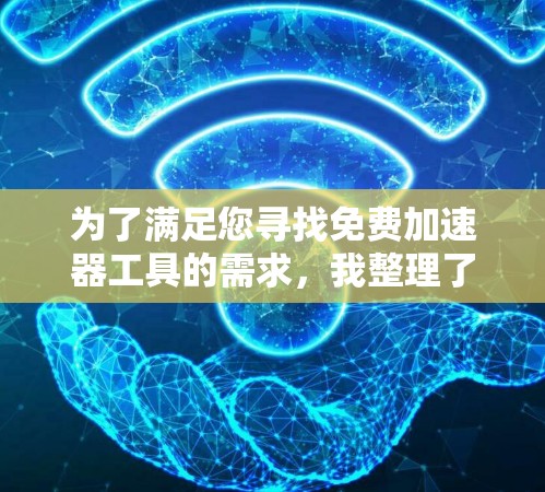 为了满足您寻找免费加速器工具的需求，我整理了以下几种常见的免费加速器工具，供您参考