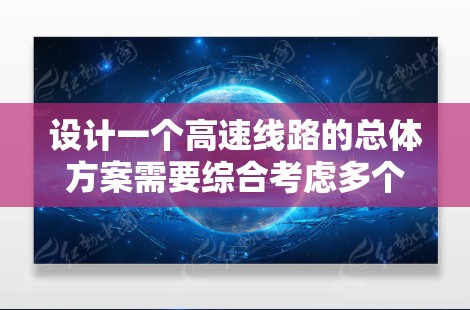 设计一个高速线路的总体方案需要综合考虑多个关键因素，以确保电路的高性能和可靠性。以下是一个详细的设计方案