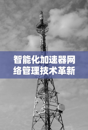 智能化加速器网络管理技术革新
