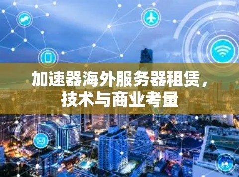 加速器海外服务器租赁，技术与商业考量