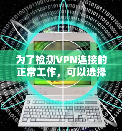 为了检测VPN连接的正常工作，可以选择以下工具，这些工具涵盖了多种协议和平台，提供详细的检测功能