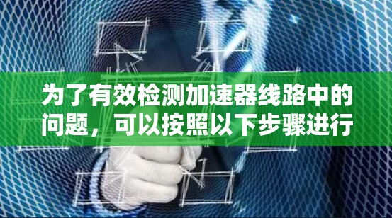 为了有效检测加速器线路中的问题，可以按照以下步骤进行