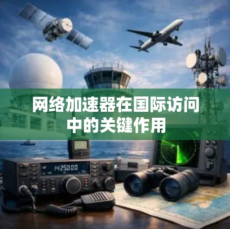 网络加速器在国际访问中的关键作用