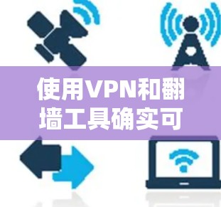 使用VPN和翻墙工具确实可以提供便利，但也伴随着一定的风险。以下是对这些工具的详细分析和建议