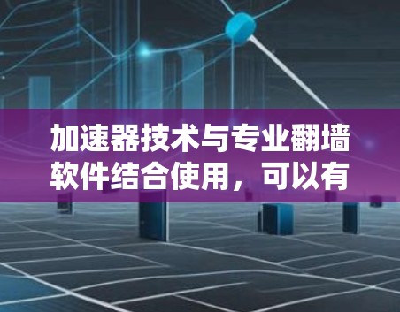 加速器技术与专业翻墙软件结合使用,可以有效提升网络性能和绕过限制。以下是详细的分步解释 加速器技术与专业翻墙软件结合使用,可以有效提升网络性能和绕过限制。以下是详细的分步解释