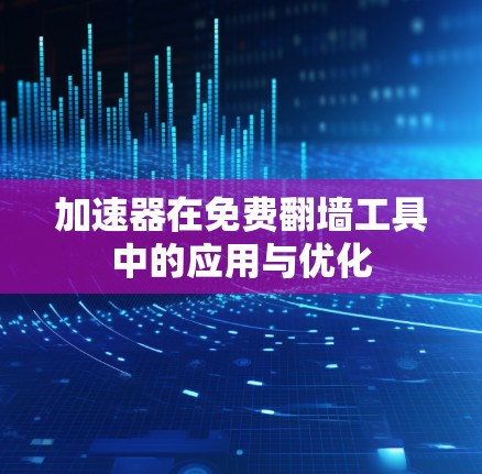 加速器在免费翻墙工具中的应用与优化 加速器在免费翻墙工具中的应用与优化