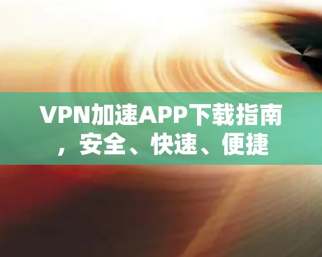 VPN加速APP下载指南，安全、快速、便捷