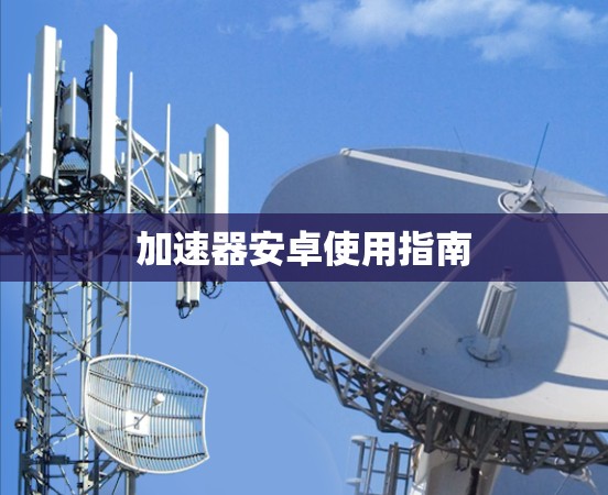 加速器安卓使用指南