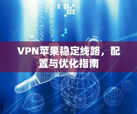 VPN苹果稳定线路，配置与优化指南